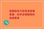氨糖维骨力软骨素胶囊用量：科学合理服用的关键要素