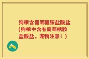 狗粮含葡萄糖胺盐酸盐(狗粮中含有葡萄糖胺盐酸盐，宠物注意！)