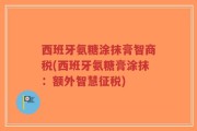 西班牙氨糖涂抹膏智商税(西班牙氨糖膏涂抹：额外智慧征税)