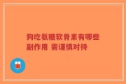 狗吃氨糖软骨素有哪些副作用 需谨慎对待