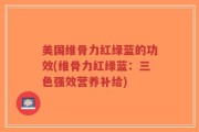 美国维骨力红绿蓝的功效(维骨力红绿蓝：三色强效营养补给)