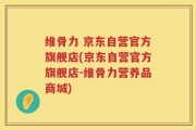 维骨力 京东自营官方旗舰店(京东自营官方旗舰店-维骨力营养品商城)