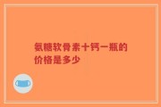 氨糖软骨素十钙一瓶的价格是多少