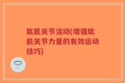 肱肌关节活动(增强肱肌关节力量的有效运动技巧)