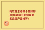 狗软骨素选哪个品牌好用(排名前三的狗软骨素品牌产品推荐)