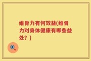 维骨力有何效益(维骨力对身体健康有哪些益处？)
