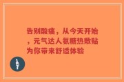 告别酸痛，从今天开始，元气达人氨糖热敷贴为你带来舒适体验