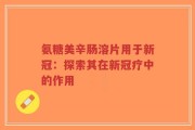 氨糖美辛肠溶片用于新冠：探索其在新冠疗中的作用