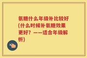 氨糖什么年级补比较好(什么时候补氨糖效果更好？——适合年级解析)