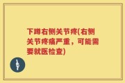 下蹲右侧关节疼(右侧关节疼痛严重，可能需要就医检查)