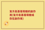 复方氨基葡萄糖的副作用(复方氨基葡萄糖或存在副作用)