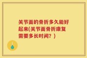关节面的骨折多久能好起来(关节面骨折康复需要多长时间？)