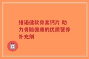 维诺健软骨素钙片 助力骨骼健康的优质营养补充剂