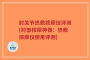 肘关节热敷按摩仪评测(肘部按摩神器：热敷按摩仪使用评测)