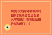 肩关节受伤可以训练吗图片(训练是否适合肩关节受伤？看看这些图片就知道了！)