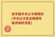 关节镜手术口子硬硬的(手术口子愈合缓慢可能迎来好消息)