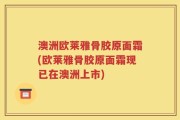 澳洲欧莱雅骨胶原面霜(欧莱雅骨胶原面霜现已在澳洲上市)