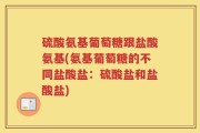 硫酸氨基葡萄糖跟盐酸氨基(氨基葡萄糖的不同盐酸盐：硫酸盐和盐酸盐)