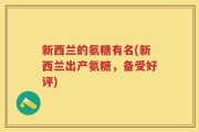 新西兰的氨糖有名(新西兰出产氨糖，备受好评)