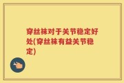 穿丝袜对于关节稳定好处(穿丝袜有益关节稳定)
