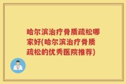 哈尔滨治疗骨质疏松哪家好(哈尔滨治疗骨质疏松的优秀医院推荐)