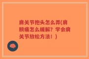 肩关节抱头怎么弄(肩膀痛怎么缓解？学会肩关节放松方法！)