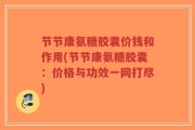 节节康氨糖胶囊价钱和作用(节节康氨糖胶囊：价格与功效一网打尽)