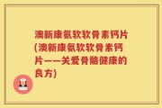 澳新康氨软软骨素钙片(澳新康氨软软骨素钙片——关爱骨骼健康的良方)