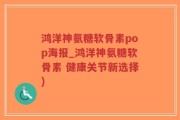 鸿洋神氨糖软骨素pop海报_鸿洋神氨糖软骨素 健康关节新选择)