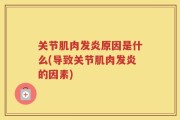 关节肌肉发炎原因是什么(导致关节肌肉发炎的因素)