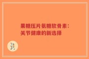 果糖压片氨糖软骨素：关节健康的新选择