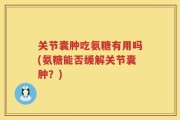 关节囊肿吃氨糖有用吗(氨糖能否缓解关节囊肿？)