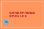 氨糖软骨素钙片随餐服用的原因及好处