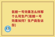 氨糖一号效果怎么样那个么司生产(氨糖一号效果如何？生产商告诉你)