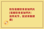 敖东氨糖软骨素加钙片(氨糖软骨素加钙片：滋养关节，促进骨骼健康)