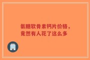 氨糖软骨素钙片价格，竟然有人花了这么多