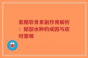 氨糖软骨素副作用解析：腿部水肿的成因与应对策略