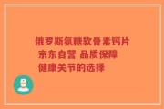 俄罗斯氨糖软骨素钙片 京东自营 品质保障 健康关节的选择