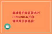 氨糖养护膝盖就选PIPINGROCK开启健康关节新体验