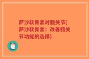 萨沙软骨素对髋关节(萨沙软骨素：改善髋关节功能的选择)