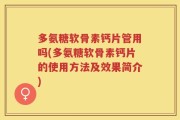 多氨糖软骨素钙片管用吗(多氨糖软骨素钙片的使用方法及效果简介)