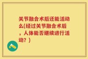 关节融合术后还能活动么(经过关节融合术后，人体能否继续进行活动？)