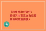 《软骨素dmf文件：解析其内容意义及在相关领域的重要性》