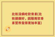 比熊没病吃软骨素(比熊健康好，因服用软骨素营养变得更加丰富)