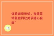 体验四季无忧，宝健灵动氨糖钙让关节随心自由”
