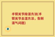 手臂关节除湿方法(手臂关节去湿方法，告别湿气问题)