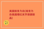 美国维骨力白(维骨力白美国爆红关节保健新品)