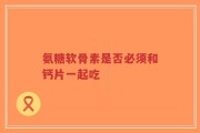 氨糖软骨素是否必须和钙片一起吃