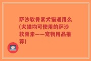 萨沙软骨素犬猫通用么(犬猫均可使用的萨沙软骨素——宠物用品推荐)