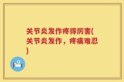 关节炎发作疼得厉害(关节炎发作，疼痛难忍)